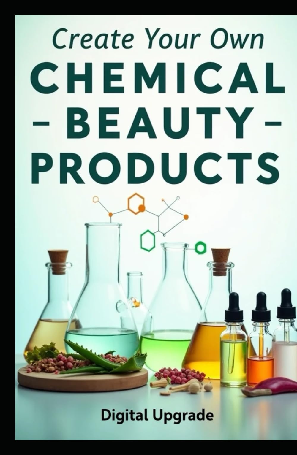 Create Your Own Chemical-Free Beauty Products: Step-by-Step Recipes for Homemade Beauty Products Using Simple, Natural Ingredients