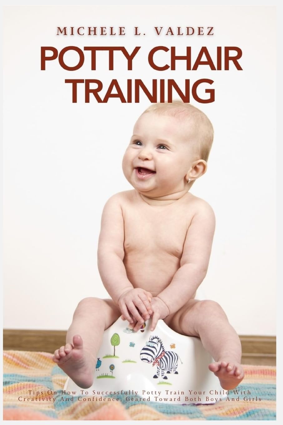 Potty Chair Training: Tips On How To Successfully Potty Train Your Child With Creativity And Confidence, Geared Toward Both Boys And Girls