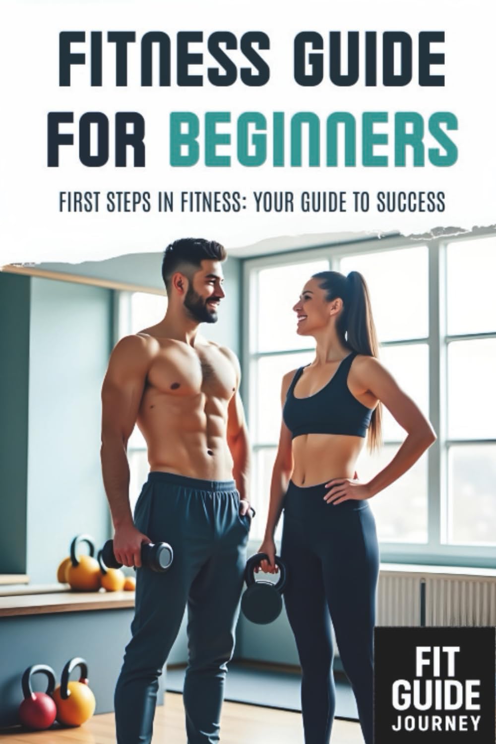 Fitness Guide for Beginners: First Steps in Fitness: Your Guide to Success