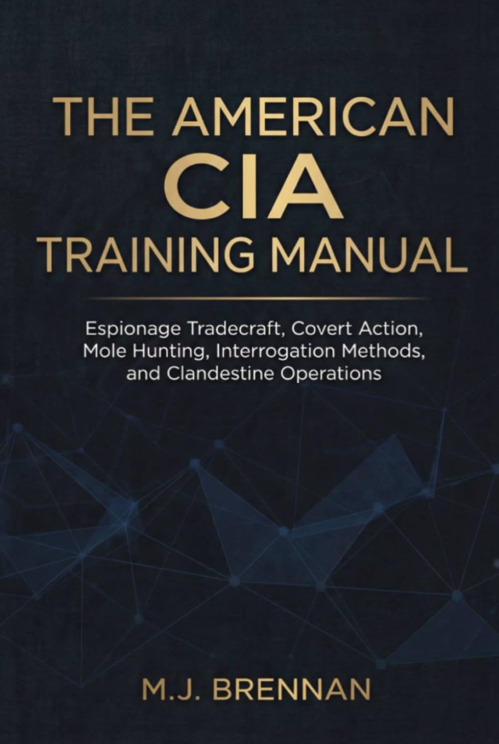 The American CIA Training Manual: Espionage Tradecraft, Covert Action, Mole Hunting, Interrogation Methods, and Clandestine Operations (Intelligence Training Manuals)