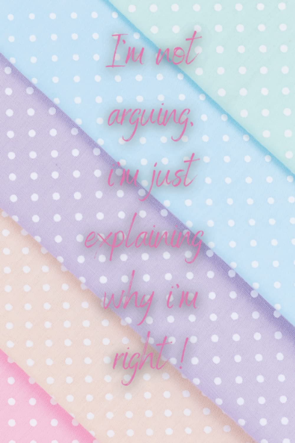I'm not arguing, i'm just explaining why i'm right ! notebook: funny, rude, sarcastic notebook/journal for colleagues
