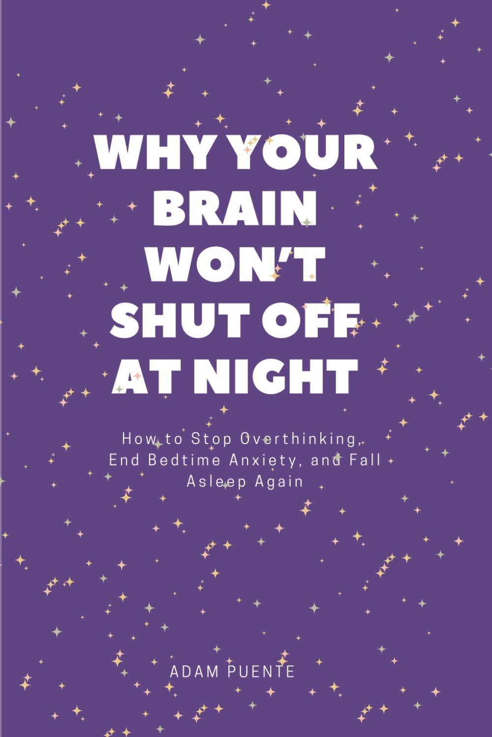 Why Your Brain Won't Shut Off At Night: How to Stop Overthinking, End Bedtime Anxiety, and Fall Asleep Again