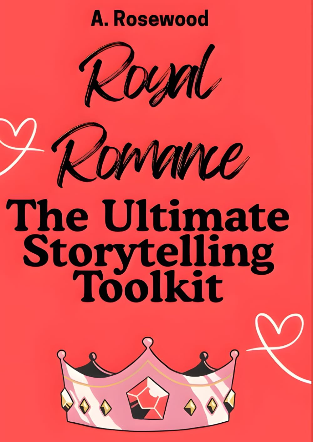 Royal Romance: The Ultimate Storytelling Toolkit (Writing Your Best Romance)