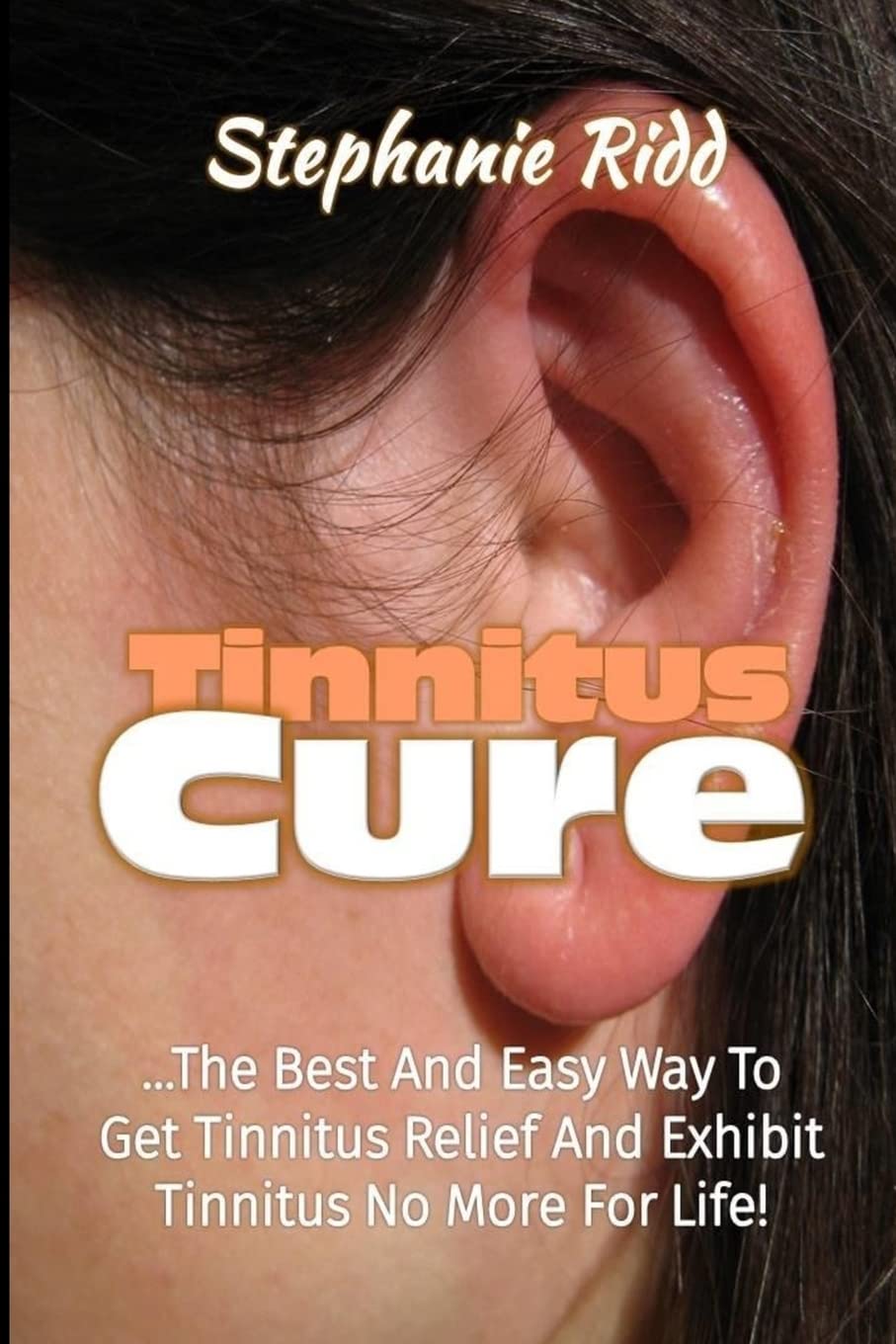 CREATESPACE Tinnitus Cure: The Best and Easy Way to Get Tinnitus Relief and Exhibit Tinnitus No More for Life!