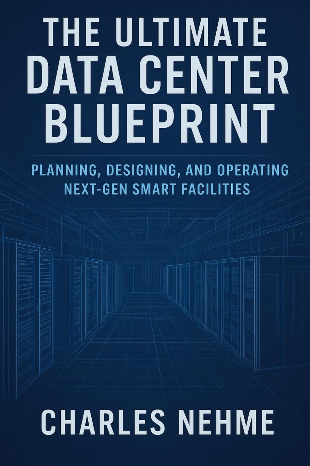 The Ultimate Data Center Blueprint: Planning, Designing, and Operating Next-Gen Smart Facilities