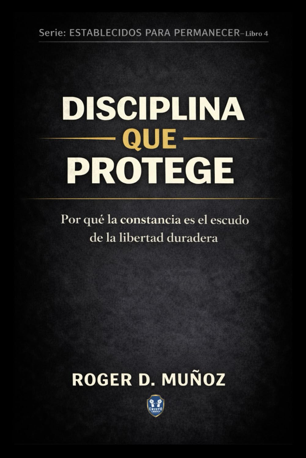 DISCIPLINA QUE PROTEGE: Por qué la constancia es el escudo de la libertad duradera: 4 (FORMADOS PARA PERMANECER)