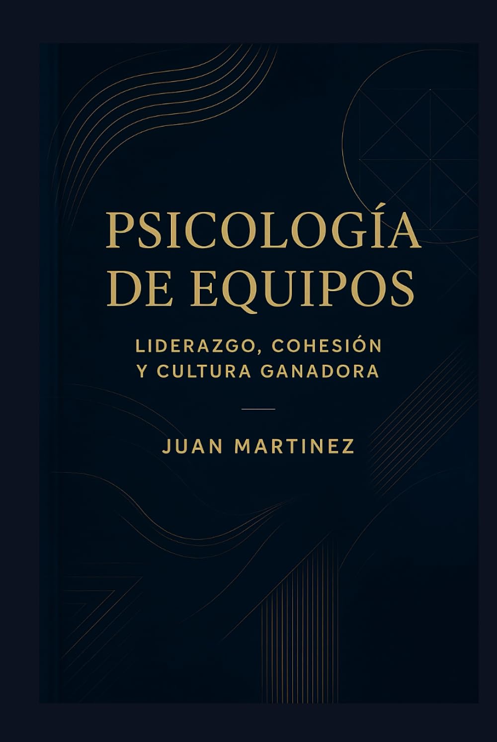 Psicología de Equipos: Liderazgo, Cohesión y Cultura Ganadora: Estrategias prácticas para construir mentalidad colectiva, fortalecer la comunicación y crear un entorno de éxito sostenido