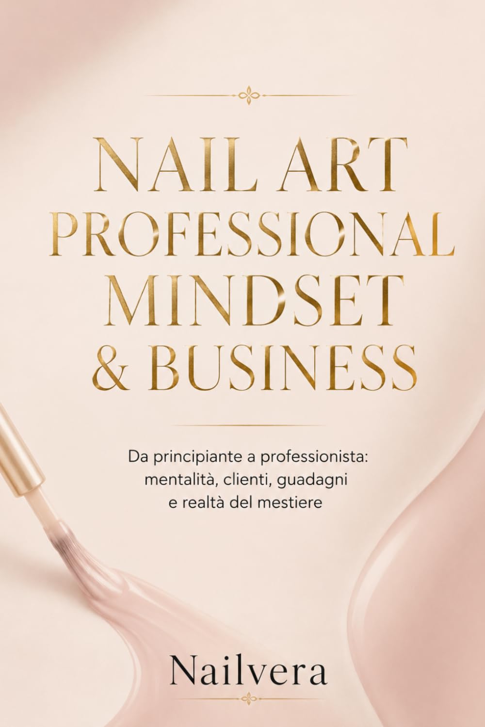 Nailvera : Nail Art Professional Mindset & Business: Da principiante a professionista: mentalità, clienti, guadagni e realtà del mestiere