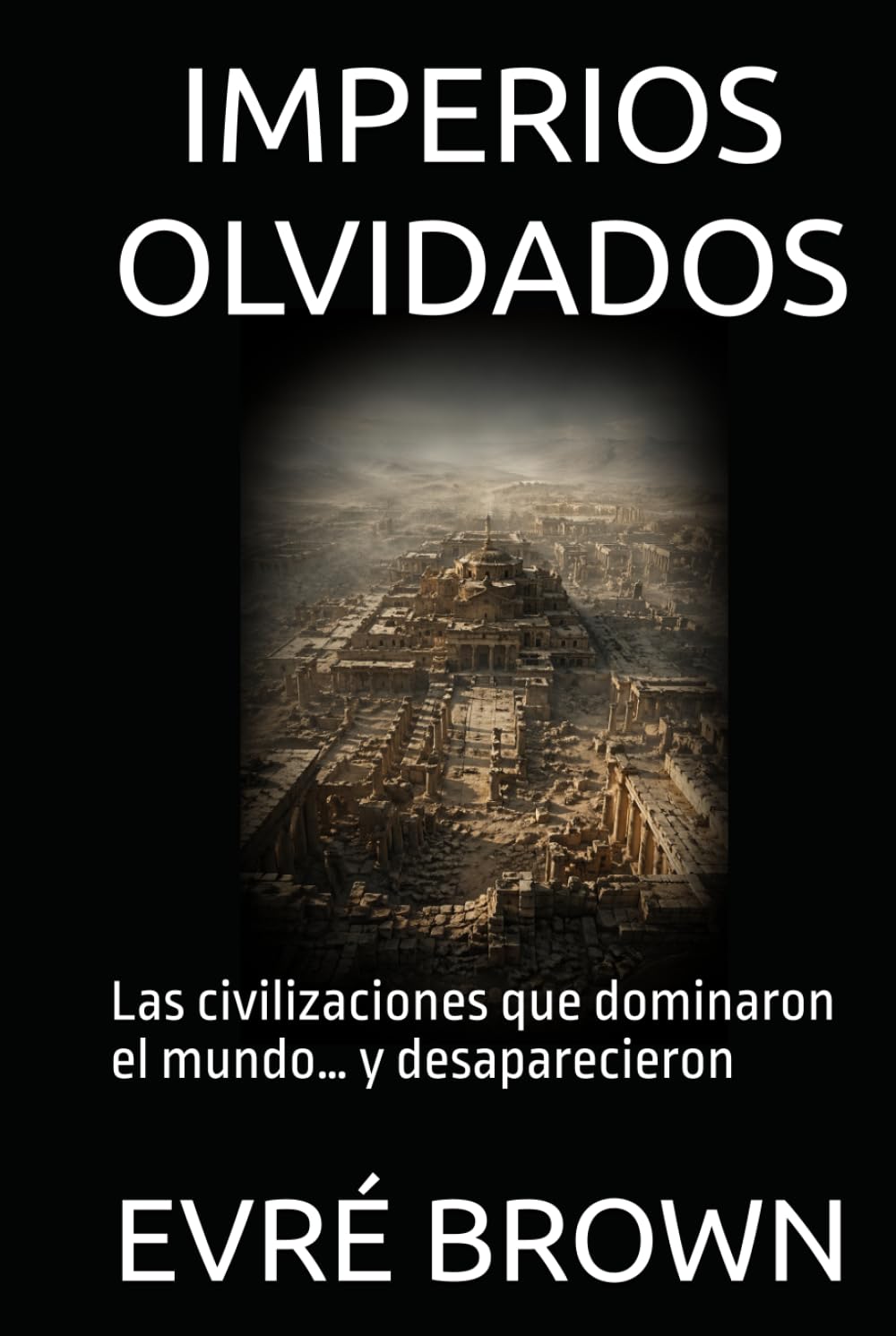 IMPERIOS OLVIDADOS: Las civilizaciones que dominaron el mundo… y desaparecieron