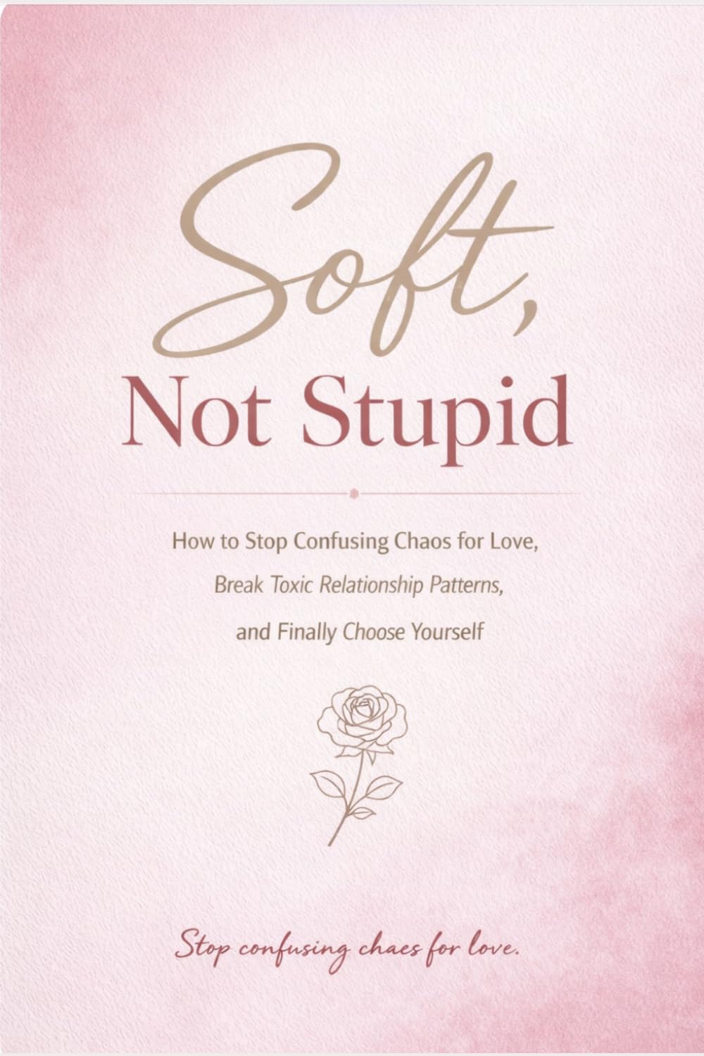 Soft, Not Stupid: How to Stop Confusing Chaos for Love, Break Toxic Relationship Patterns, and Finally Choose Yourself