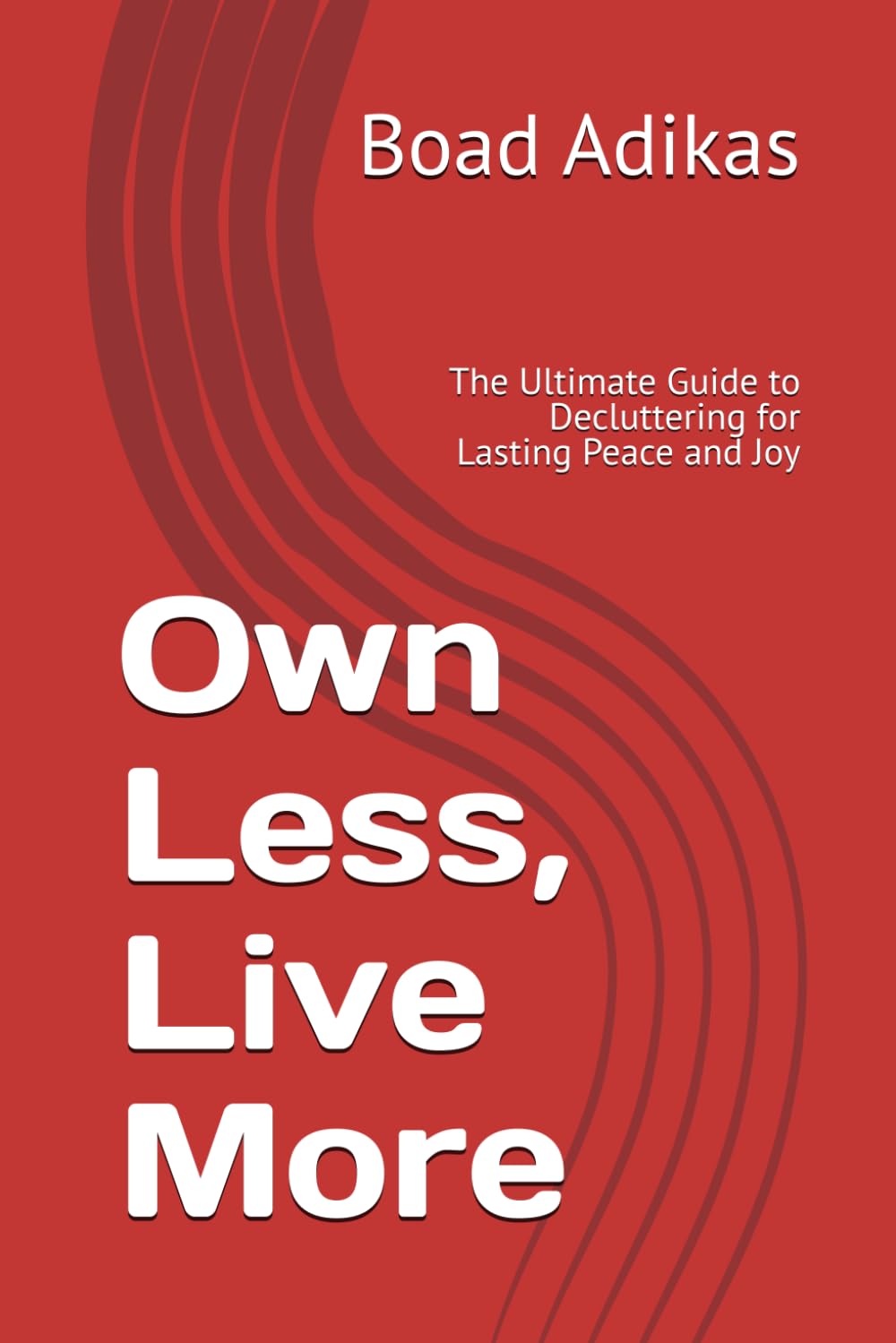 Own Less, Live More: The Ultimate Guide to Decluttering for Lasting Peace and Joy