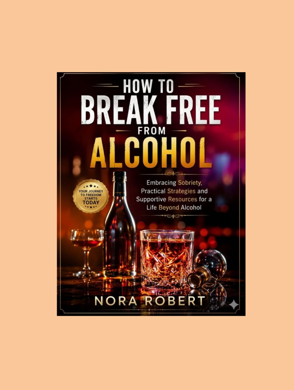 How to Break Free from Alcohol: Embracing Sobriety: Practical Strategies and Supportive Resources for a Life Beyond Alcohol