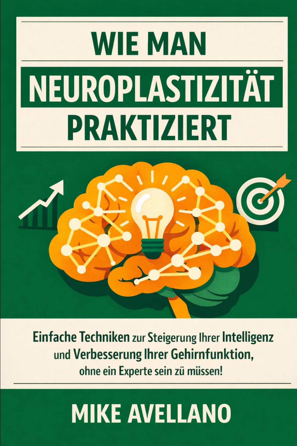 WIE MAN NEUROPLASTIZITÄT PRAKTIZIERT: Einfache Techniken zur Steigerung Ihrer Intelligenz und Verbesserung Ihrer Gehirnfunktion, ohne ein Experte sein zu müssen!