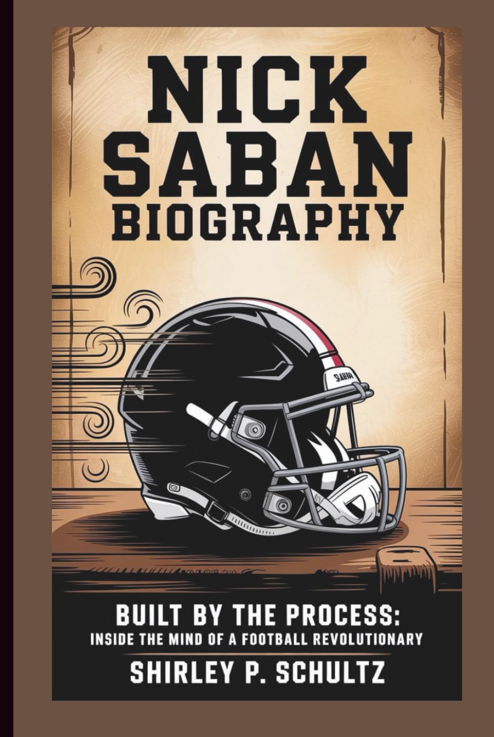 NICK SABAN BIOGRAPHY: Built by the Process: Inside the Mind of a Football Revolutionary      Hardcover – May 21, 2025