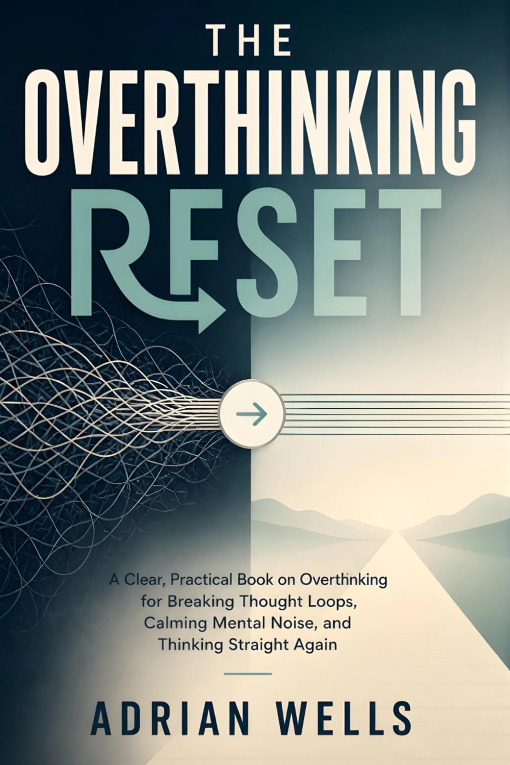 The Overthinking Reset: A Clear, Practical Book on Overthinking for Breaking Thought Loops, Calming Mental Noise, and Thinking Straight Again