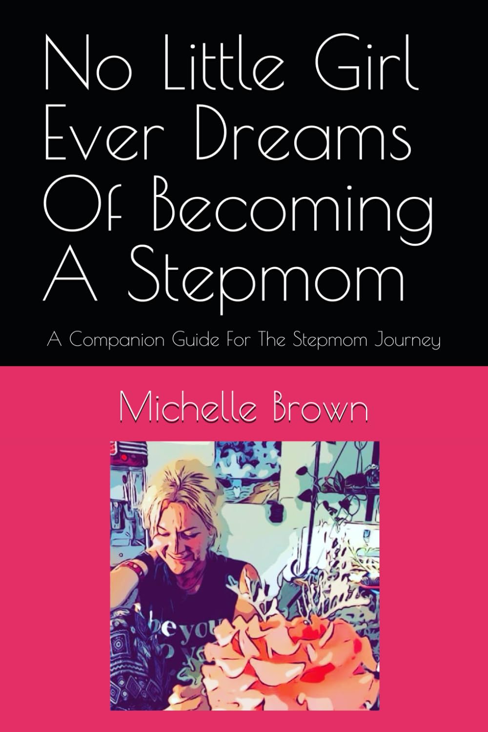 No Little Girl Ever Dreams Of Becoming A Stepmom: A Companion Guide For The Stepmom Journey