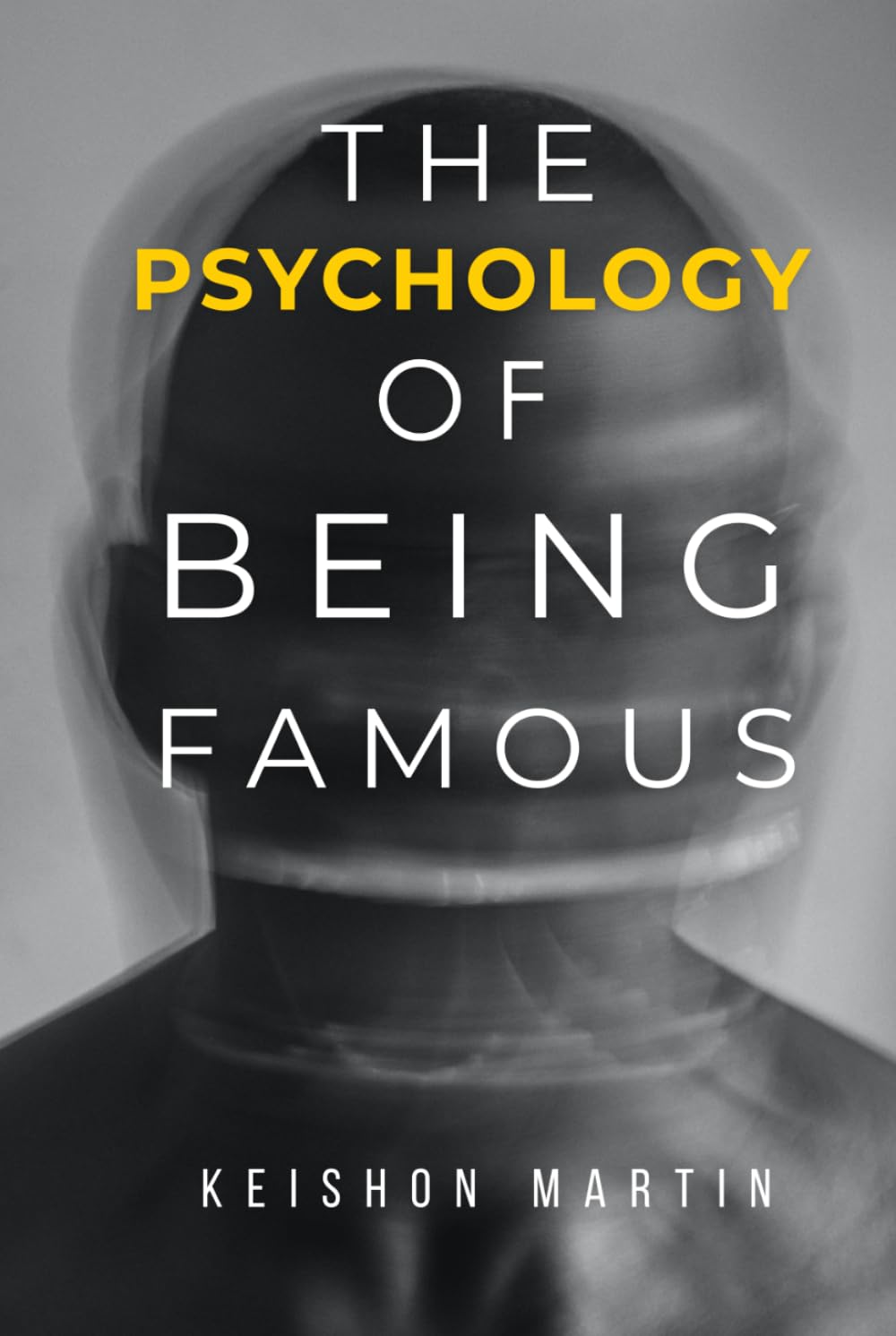 The Psychology of Being Famous: The Complete Mental, Emotional, and Strategic Guide to Achieving, Surviving, and Sustaining a Life in the Spotlight