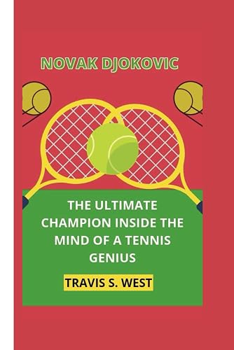 Novak Djokovic: The Ultimate Champion Inside the Mind of a Tennis Genius