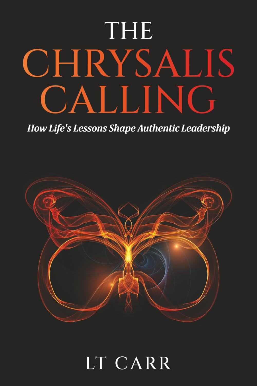 The Chrysalis Calling: How Life's Lessons Shape Authentic Leadership