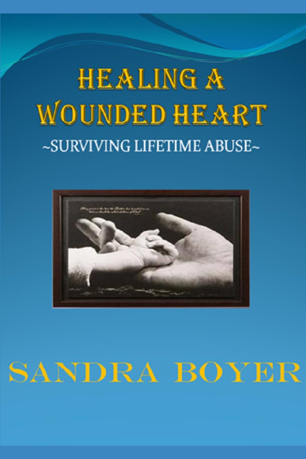 HEALING A WOUNDED HEART: ~ Surviving Lifetime Abuse ~