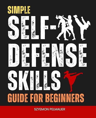 Simple Self-Defense Skills Guide For Beginners: Empower Yourself with Practical Techniques and Mindset Strategies for Personal Safety