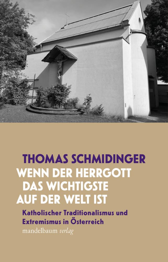 »Wenn der Herrgott das Wichtigste auf der Welt ist«: Katholischer Traditionalismus und Extremismus in Österreich