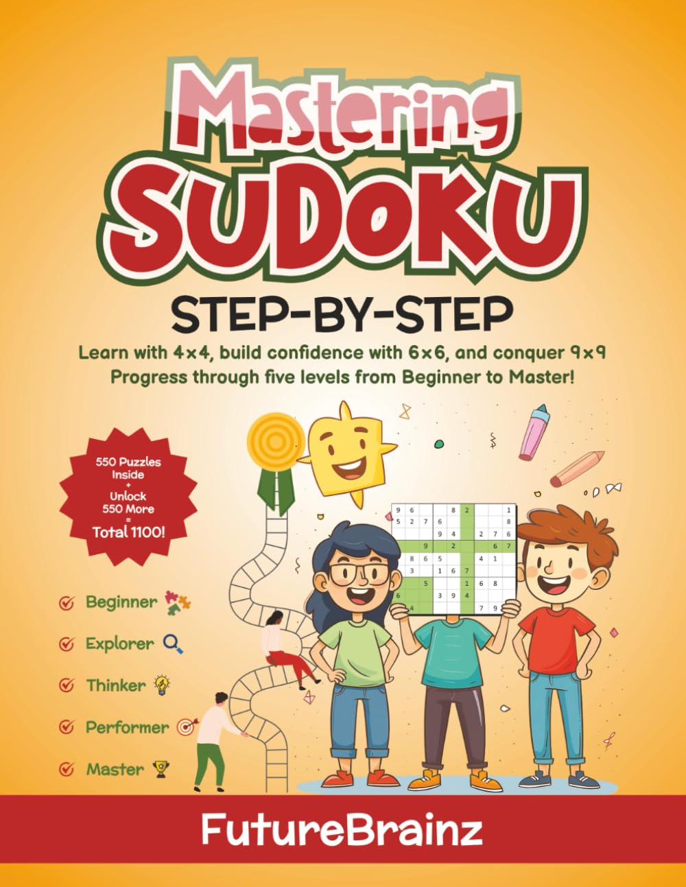 Mastering SUDOKU STEP-BY-STEP: Learn with 4×4, Build Confidence with 6×6, and Conquer 9×9 — Progress Through Five Levels from Beginner to Master with ... Puzzles to Unlock, for a Total of 1,100!