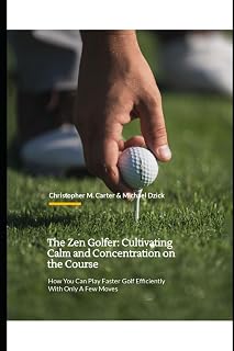 The Zen Golfer: Cultivating Calm and Concentration on the Course: How You Can Play Faster Golf Efficiently With Only A Few Moves