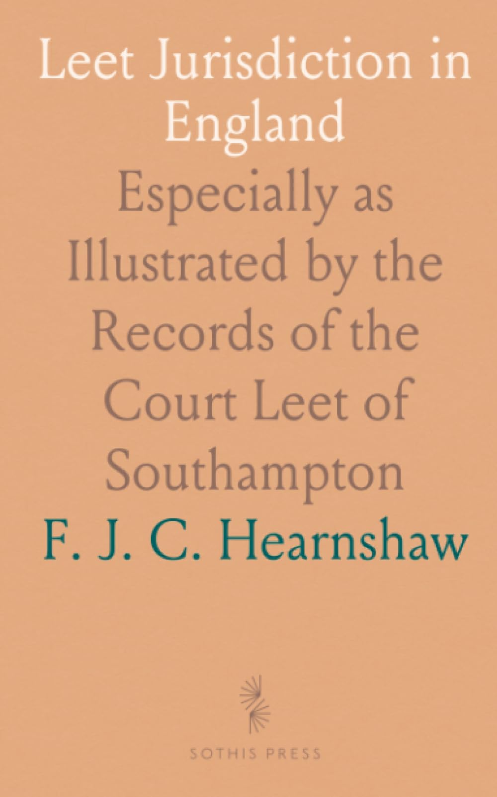 Leet Jurisdiction in England: Especially as Illustrated by the Records of the Court Leet of Southampton