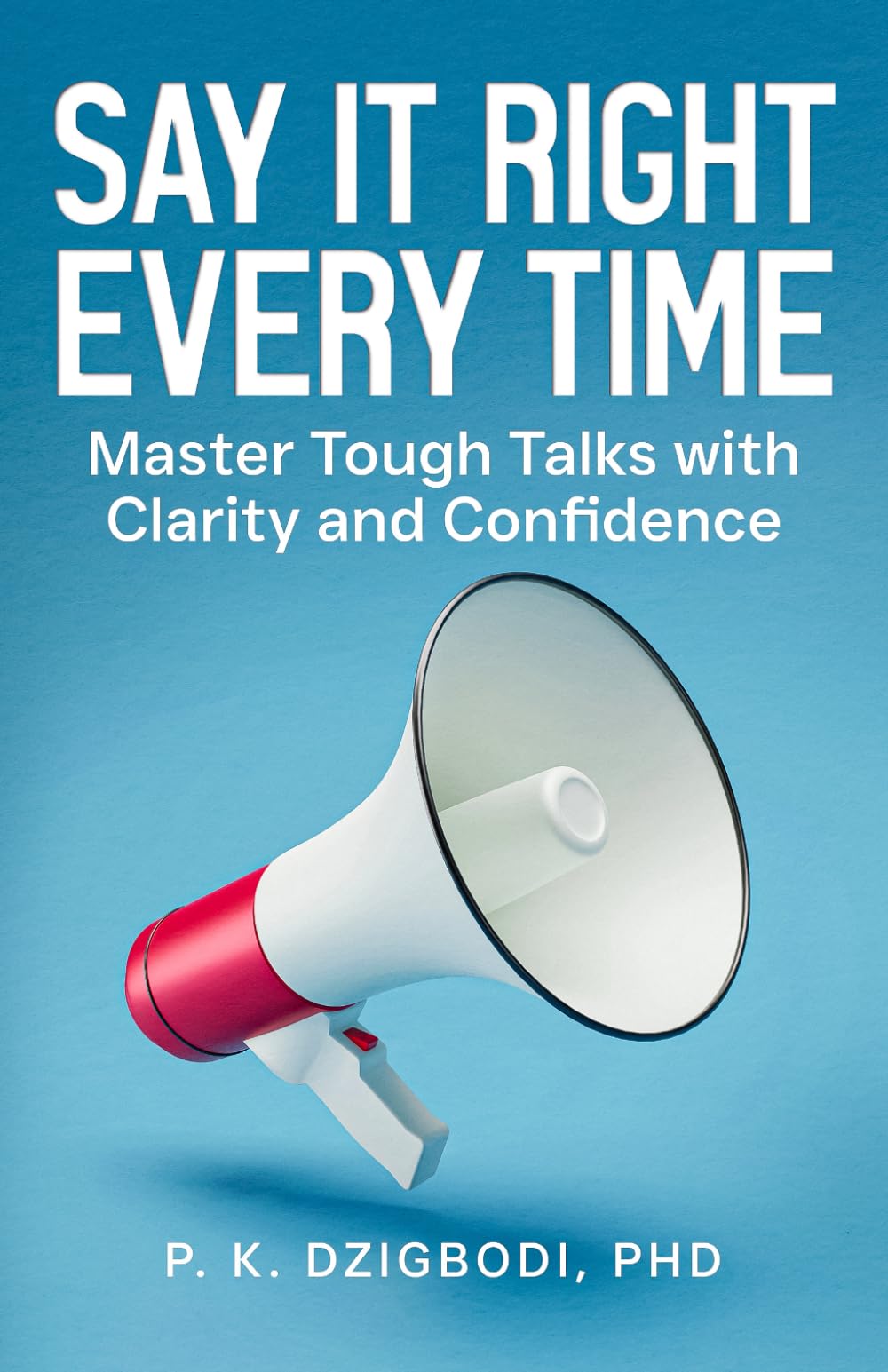Say It Right Every Time: Master Tough Talks with Clarity and Confidence (The Right Words Series)