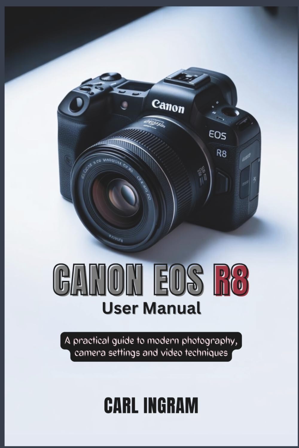 Canon EOS R8 User Manual: A Practical Guide to Modern Photography, Camera settings and Video Techniques