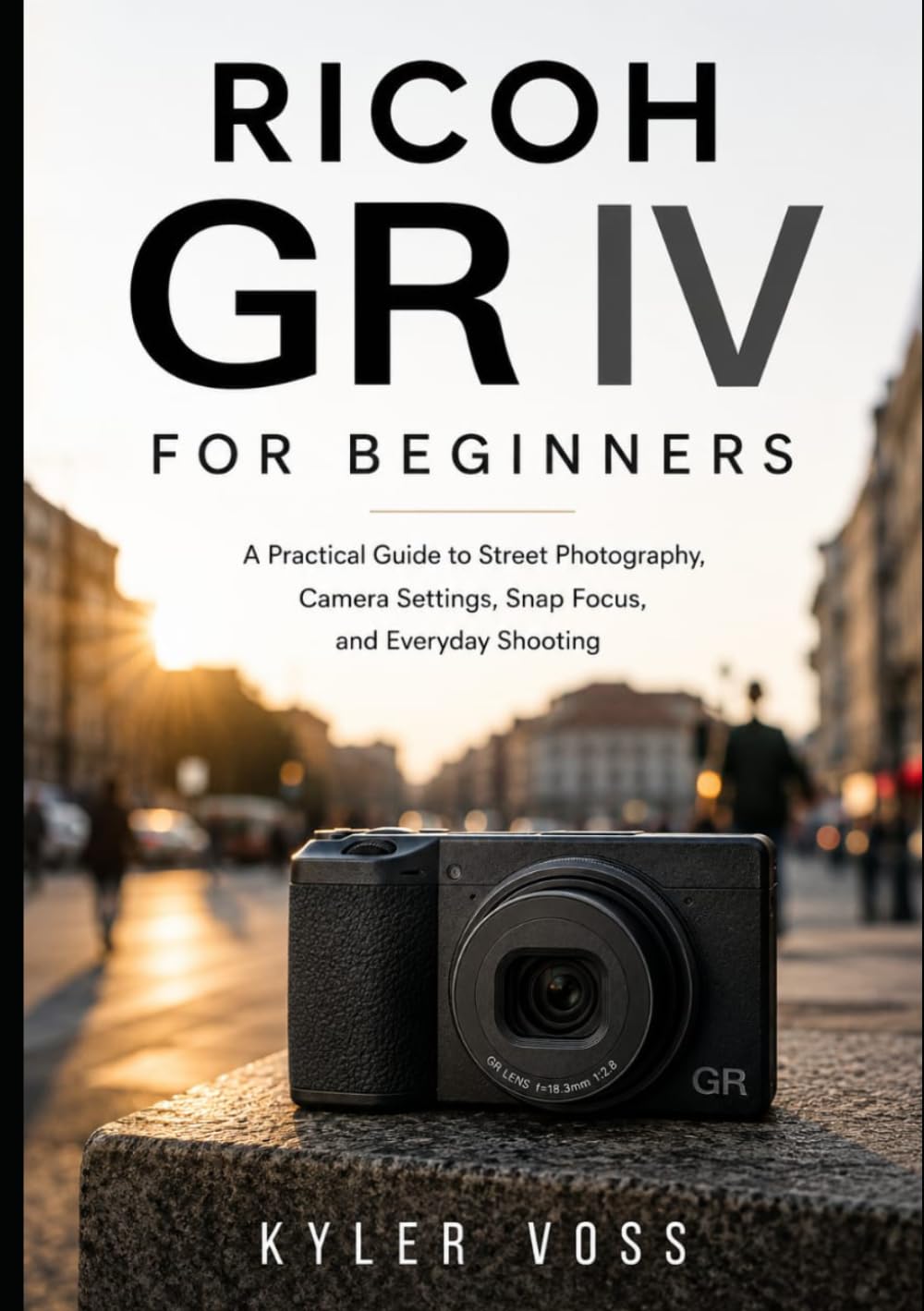 Ricoh GR IV for Beginners: A Practical Guide to Street Photography, Camera Settings, Snap Focus, and Everyday Shooting