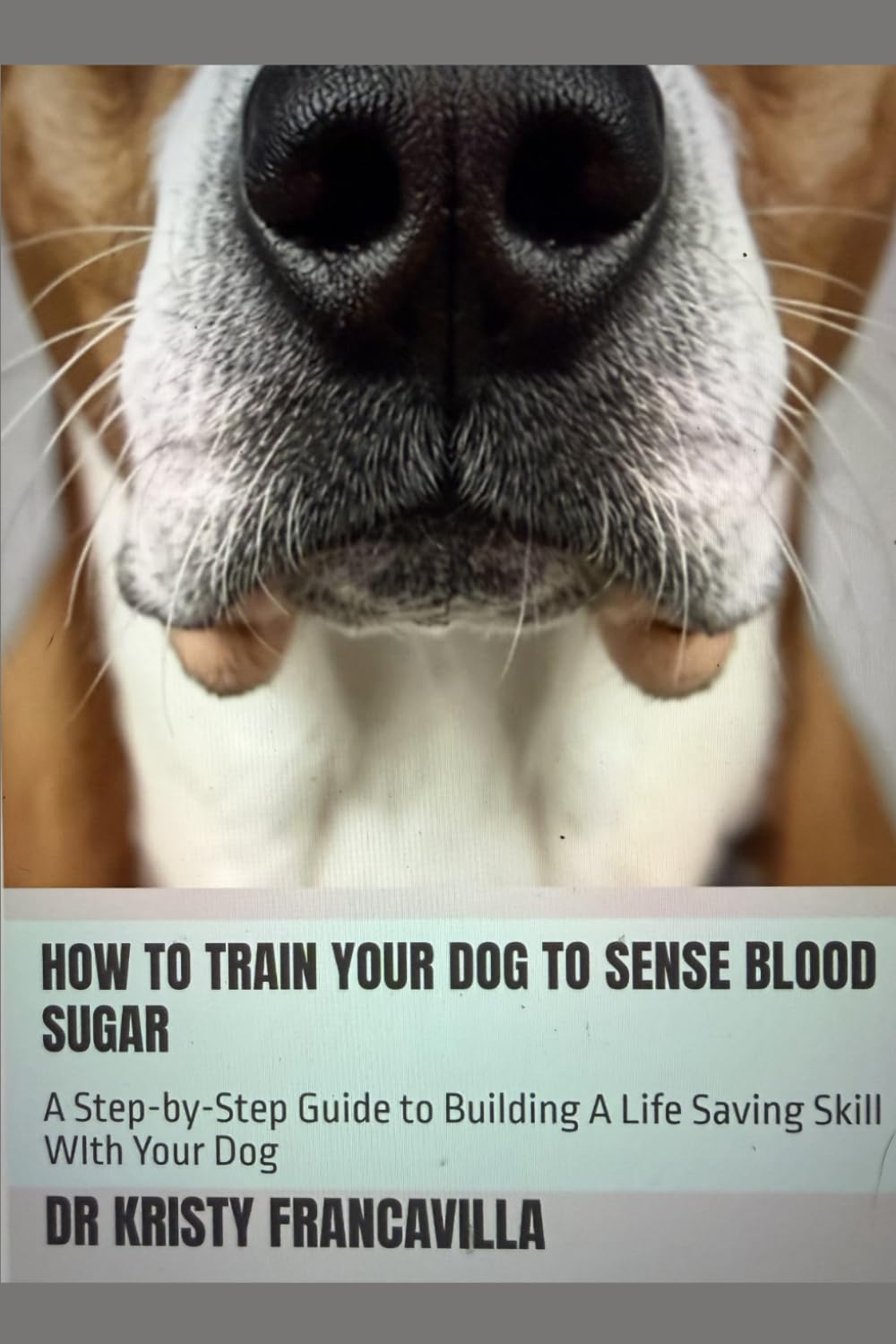 How To Train Your Dog To Sense Blood Sugar: A Step-by-Step Guide to Building A Life Svaing Skill WIth Your Dog (Health Alert Dog Training Series)