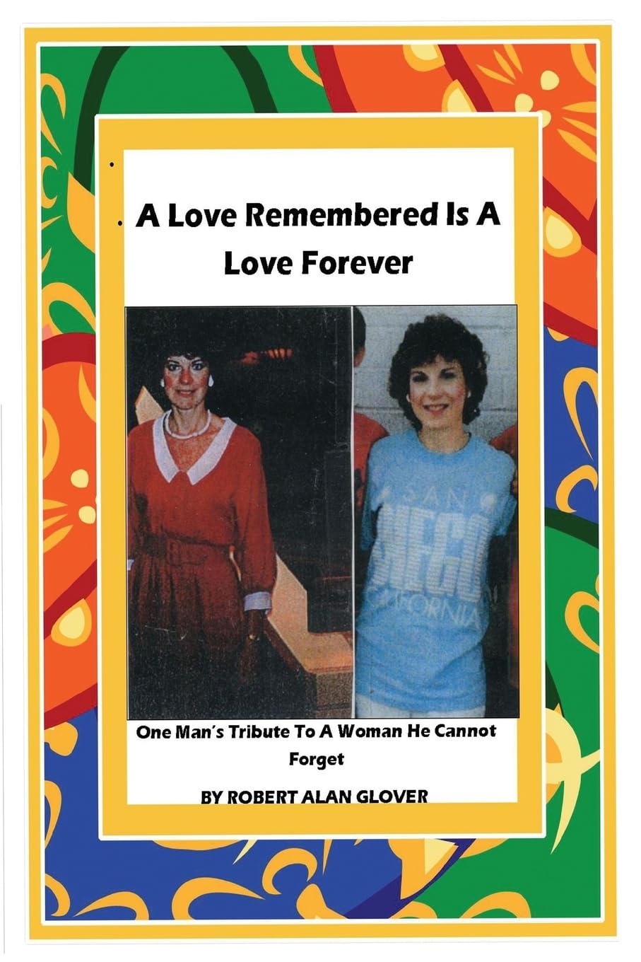 A Love Remembered Is A Love Forever: One Man's Tribute To A Woman He Cannot Forget.