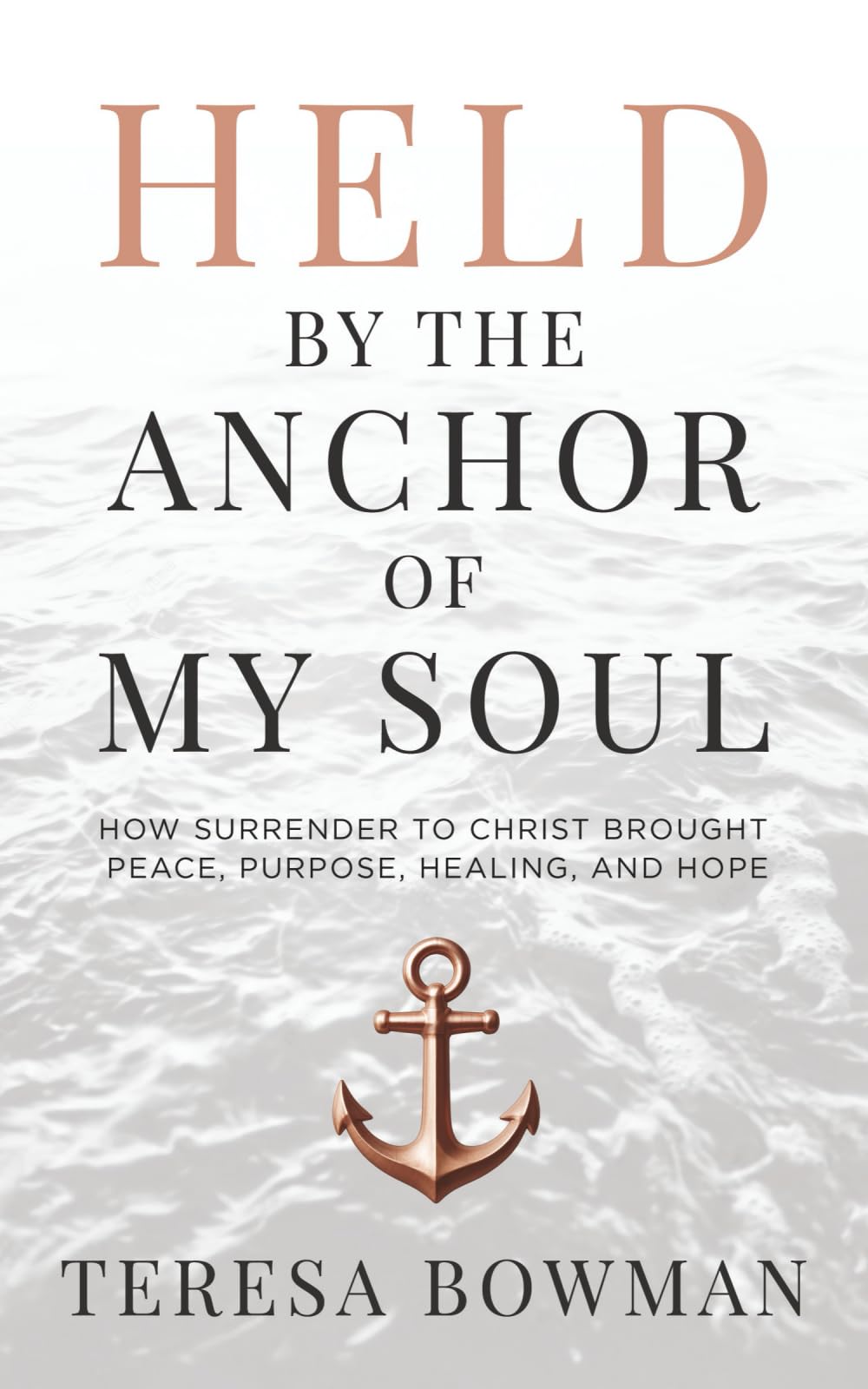 Held by the Anchor of My Soul: How Surrender to Christ Brought Peace, Purpose, Healing, and Hope