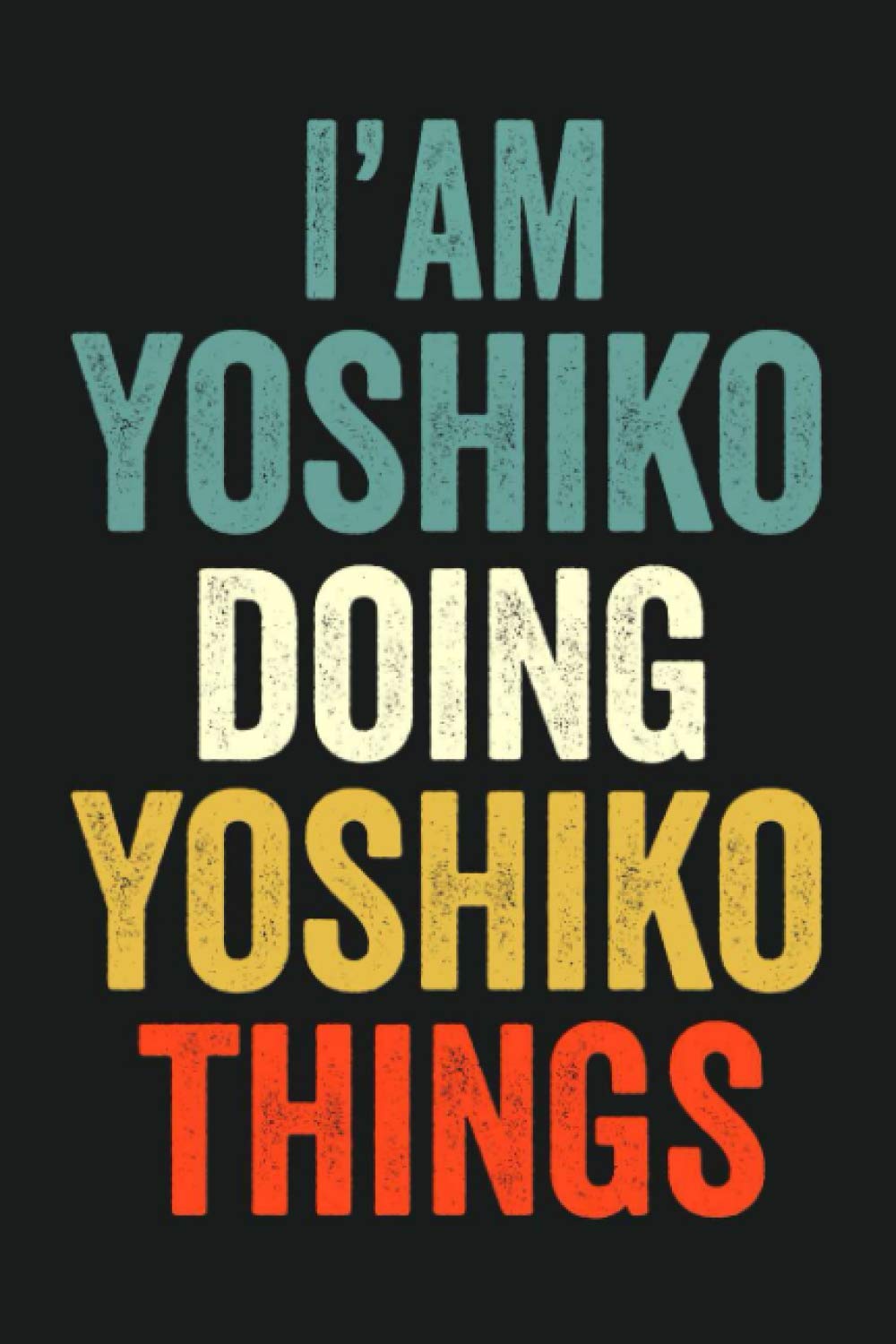 I'am Yoshiko Doing Yoshiko Things: Lined Notebook / Journal Gift, 120 Pages, 6 x 9 in, Personalized Journal Gift for Yoshiko, Gift Idea for Yoshiko, Cute, College Ruled