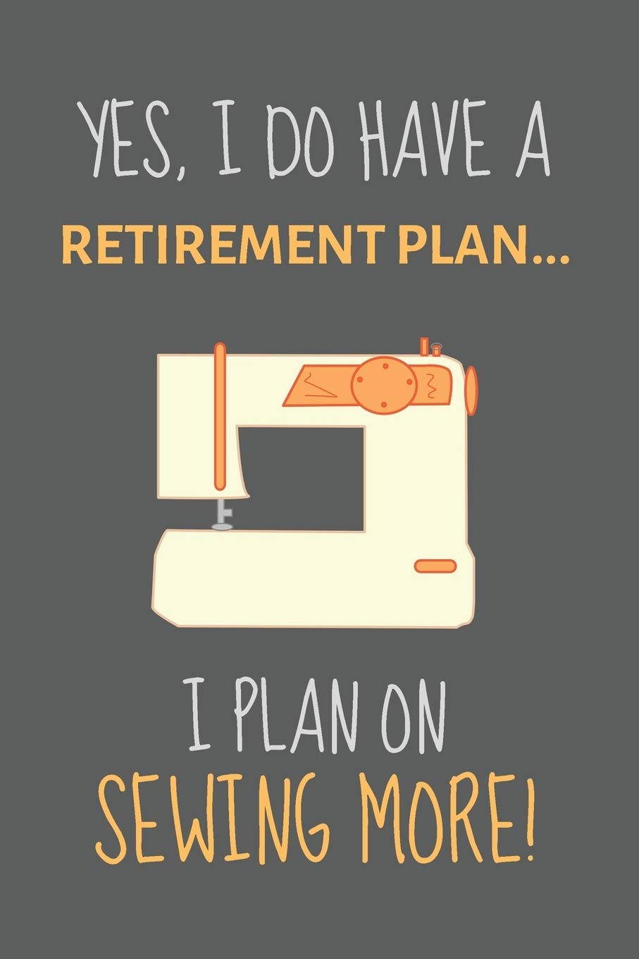 Yes, i do have a retirement plan... I plan on sewing more!: Notebook, Journal or Diary For Sewing & Crafting Lovers with 118 Lined Pages | Sewing Book For Women & As A Christmas / Birthday Gift