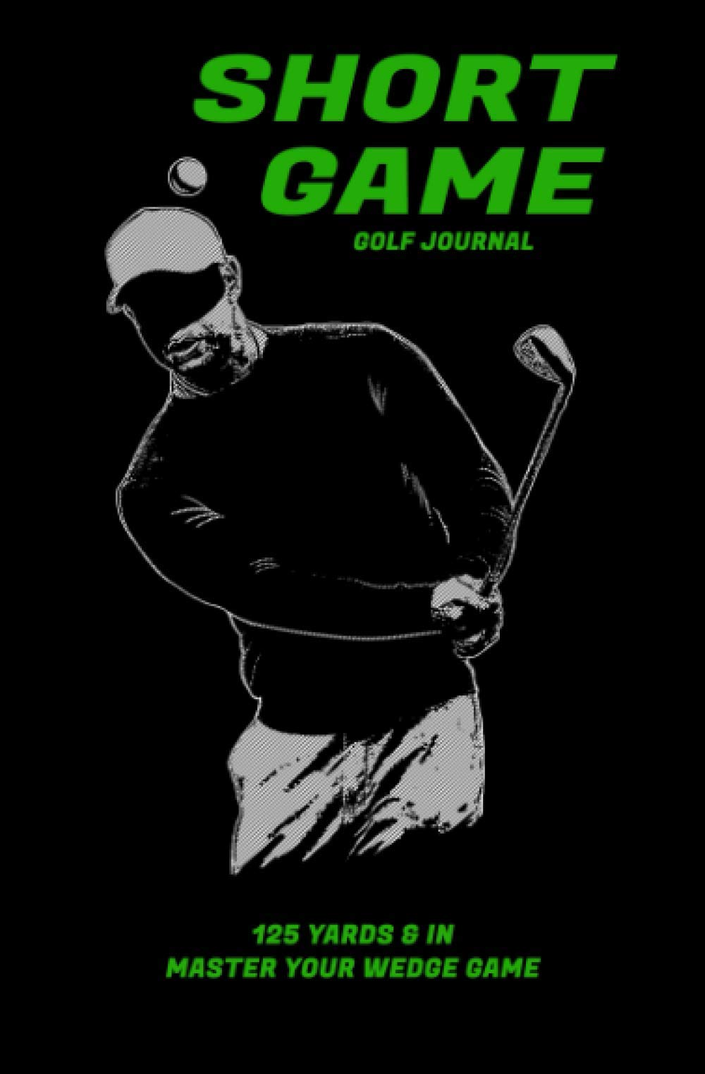 Short Game Golf Journal: Your Guide To Effective Practice Habits And High Performance Routines