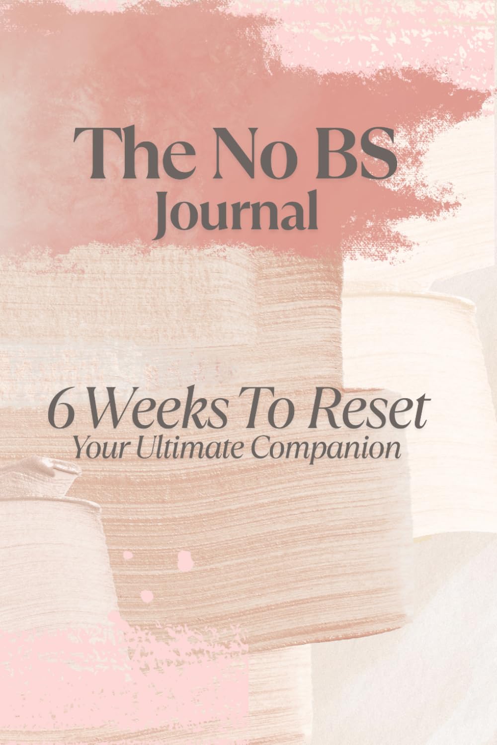 The No BS Journal: 6 Weeks To Reset Your Ultimate Companion (The No BS Guide To Transform Your Life In 6 Weeks)