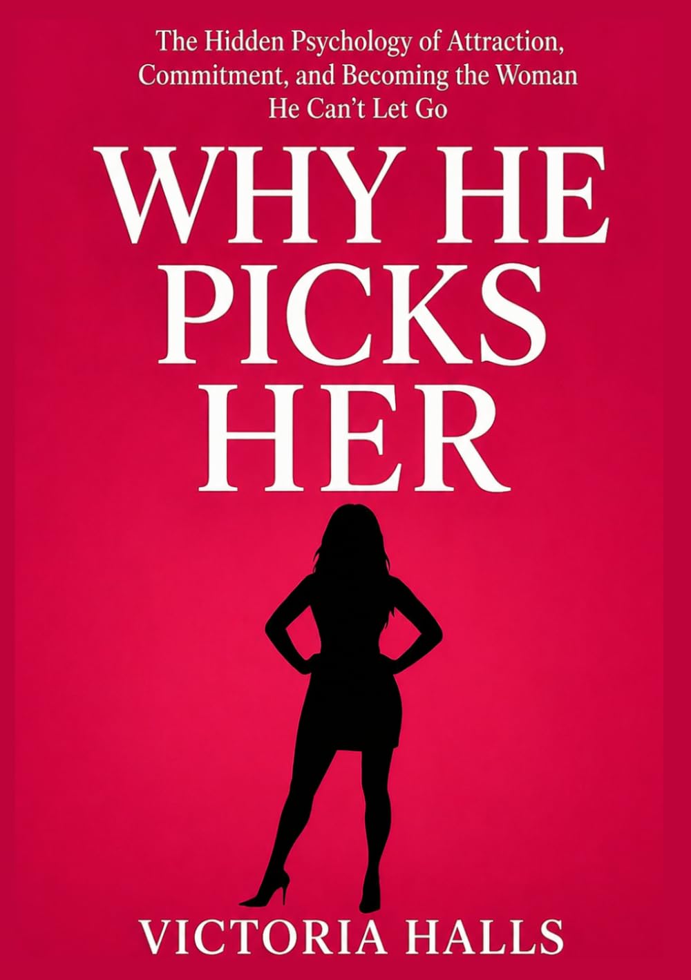 Why He Picks Her: The Hidden Psychology of Attraction, Commitment, and Becoming the Woman He Can't Let Go