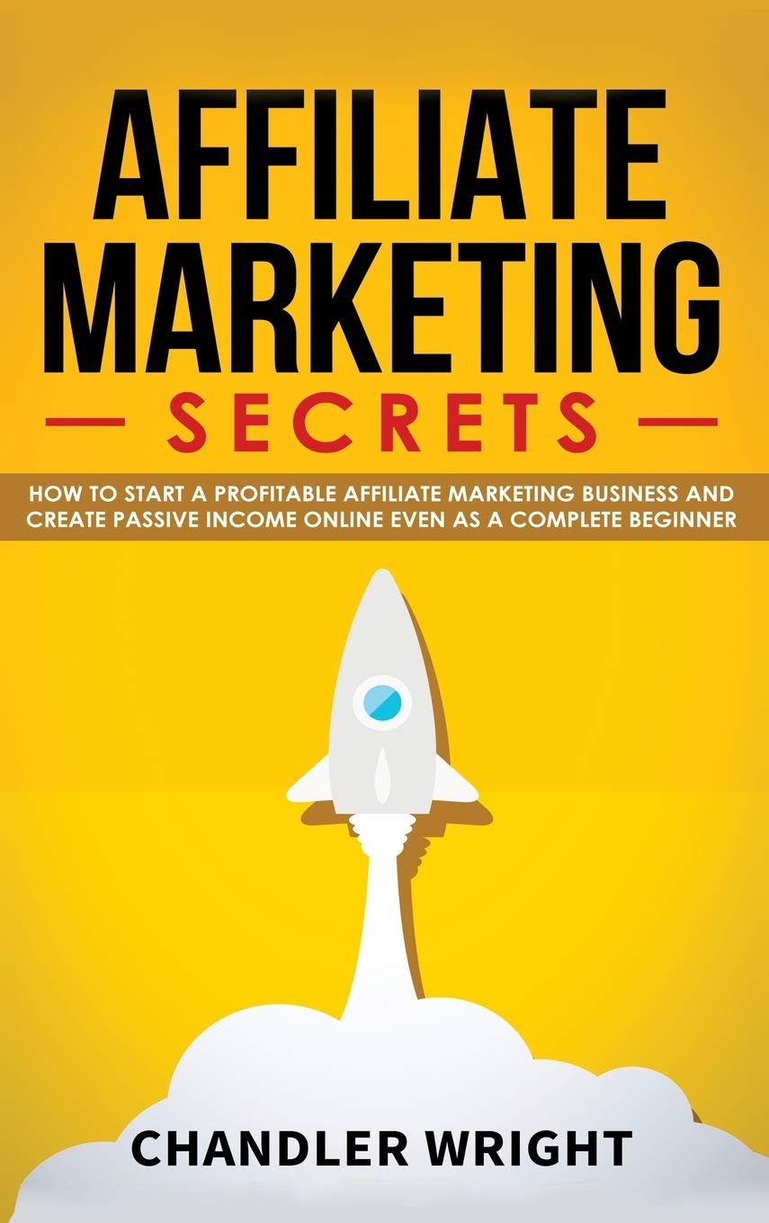 Affiliate Marketing: Secrets - How to Start a Profitable Affiliate Marketing Business and Generate Passive Income Online, Even as a Complete Beginner