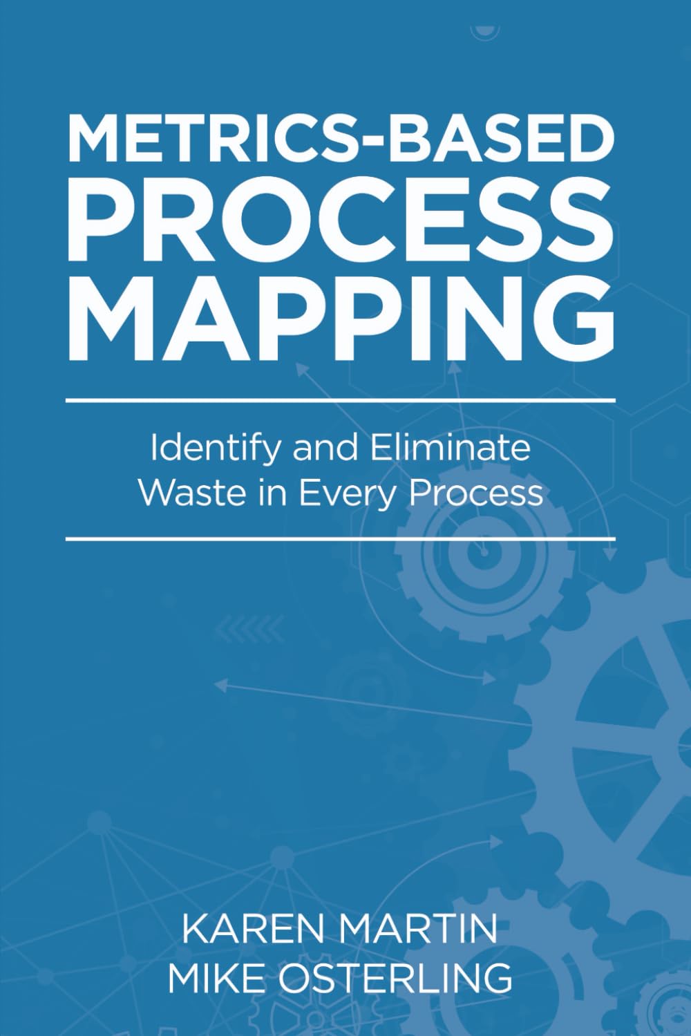 Metrics-Based Process Mapping: Identifying and Eliminating Waste in Office and Service Processes: Identify and Eliminate Waste in Every Process