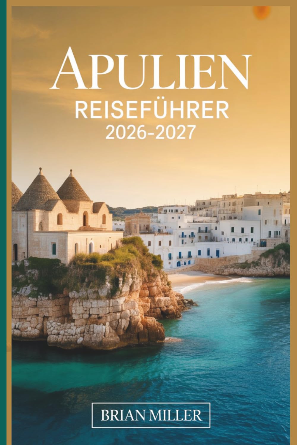 Apulien Reiseführer 2026–2027: Entdecken Sie Alberobello, Polignano a Mare, Ostuni, Bari, Lecce, Monopoli und die Küste von Salento mit praktischen ... Reiserouten und lokalen Einblicken