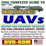 2006 Complete Guide Unmanned Aerial Vehicles (UAVs), Drones, and Unmanned Aircraft Systems (UAS) - DOD, NASA, New Roadmap, Predator, Hunter, Airships, J-UCAS, X-45, Weapons, Reliability (DVD-ROM)
