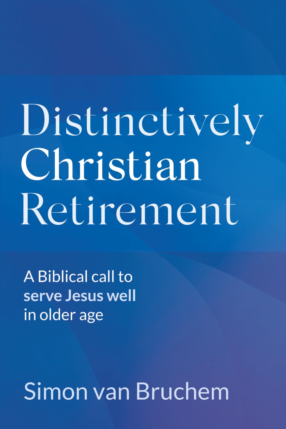 Distinctively Christian Retirement: A Biblical call to serve Jesus well in older age