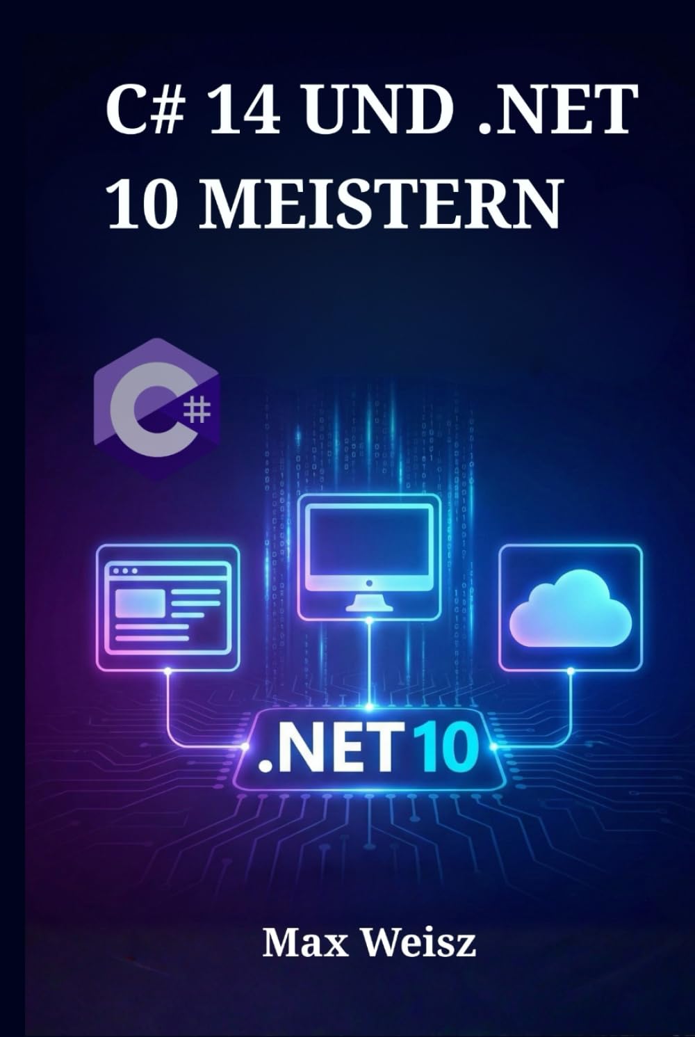 C# 14 UND .NET 10 MEISTERN: Vom Einsteiger zum Profi durch praxisnahe Web-, Desktop- und Cloud-Entwicklung