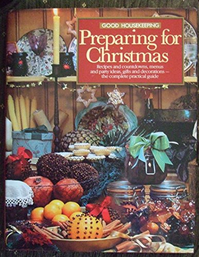 "Good Housekeeping" Preparing for Christmas: Recipes and Count Downs , Menus and Party Ideas, Gifts and Decorations - The Complete Practical Guide