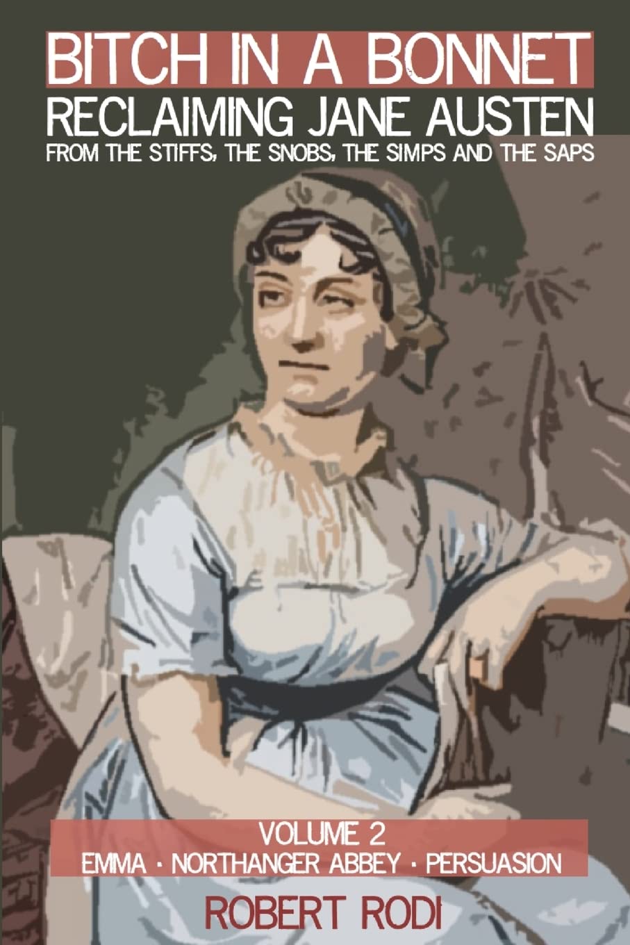Bitch In a Bonnet: Reclaiming Jane Austen from the Stiffs, the Snobs, the Simps and the Saps: Volume 2