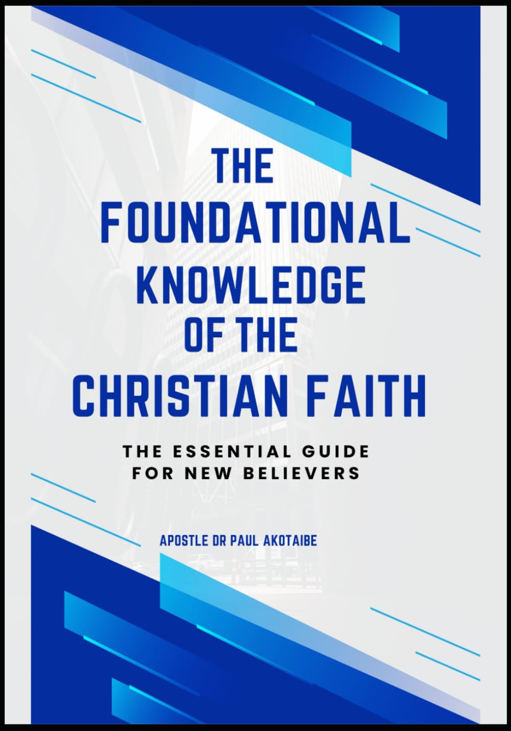 THE FOUNDATIONAL KNOWLEDGE OF THE CHRISTIAN FAITH: THE ESSENTIAL GUIDE FOR NEW BELIEVERS