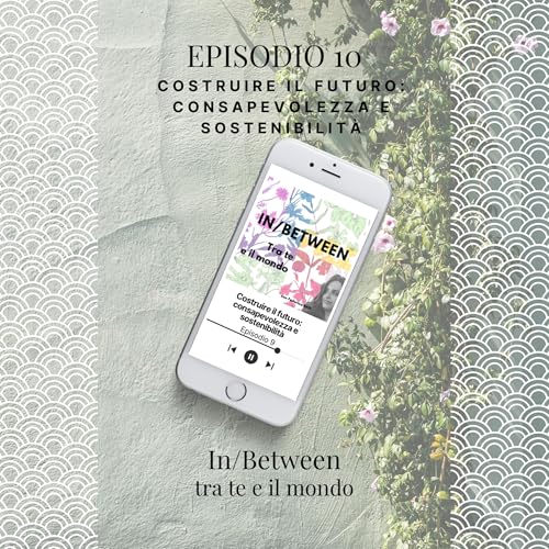 Episodio 10 - Costruire il futuro: consapevolezza e sostenibilit&agrave;